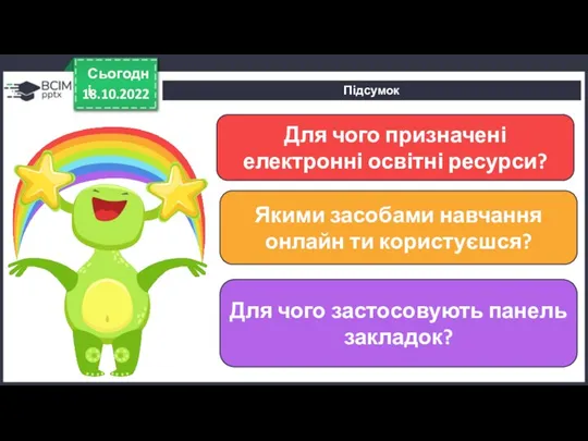 Підсумок 18.10.2022 Сьогодні Для чого призначені електронні освітні ресурси? Якими засобами навчання