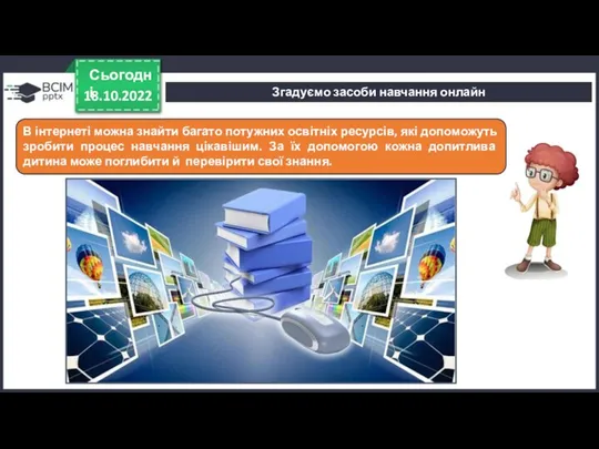 18.10.2022 Сьогодні В інтернеті можна знайти багато потужних освітніх ресурсів, які допоможуть