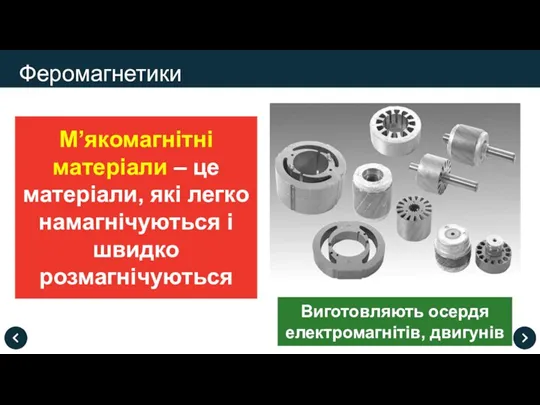 М’якомагнітні матеріали – це матеріали, які легко намагнічуються і швидко розмагнічуються Феромагнетики Виготовляють осердя електромагнітів, двигунів