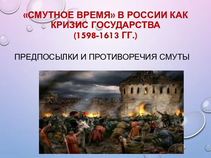 «СМУТНОЕ ВРЕМЯ» В РОССИИ КАК КРИЗИС ГОСУДАРСТВА (1598-1613 ГГ.) ПРЕДПОСЫЛКИ И ПРОТИВОРЕЧИЯ СМУТЫ