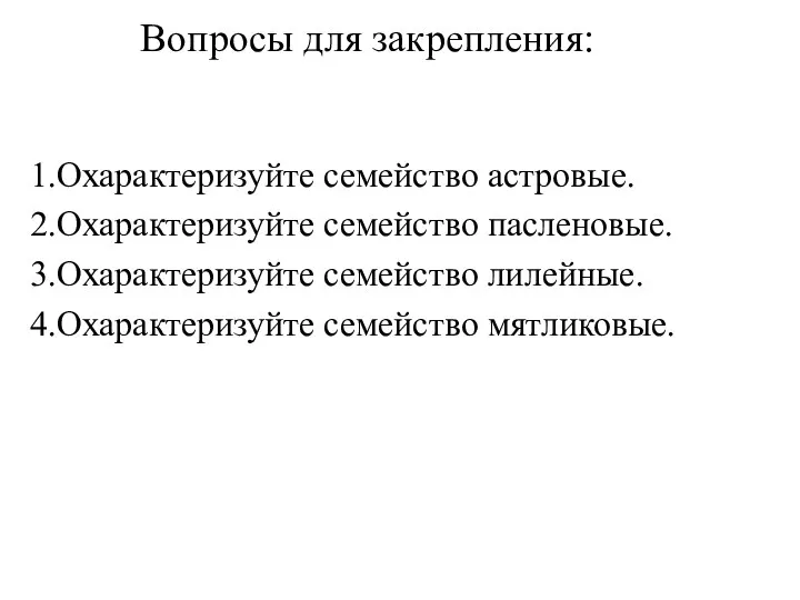 Вопросы для закрепления: 1.Охарактеризуйте семейство астровые. 2.Охарактеризуйте семейство пасленовые. 3.Охарактеризуйте семейство лилейные. 4.Охарактеризуйте семейство мятликовые.