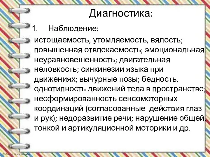 Диагностика: Наблюдение: истощаемость, утомляемость, вялость; повышенная отвлекаемость; эмоциональная неуравновешенность; двигательная неловкость; синкинезии