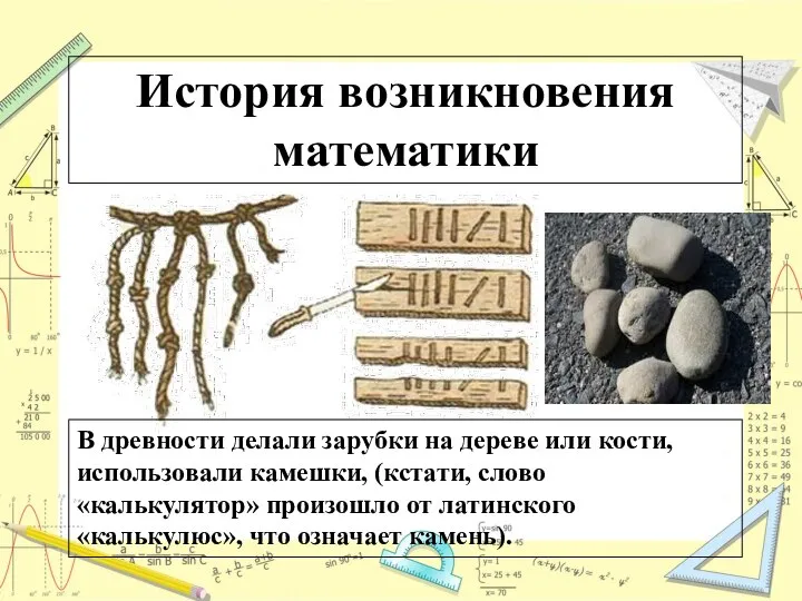История возникновения математики В древности делали зарубки на дереве или кости, использовали