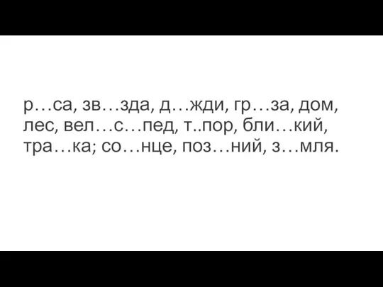 р…са, зв…зда, д…жди, гр…за, дом, лес, вел…с…пед, т..пор, бли…кий,тра…ка; со…нце, поз…ний, з…мля.