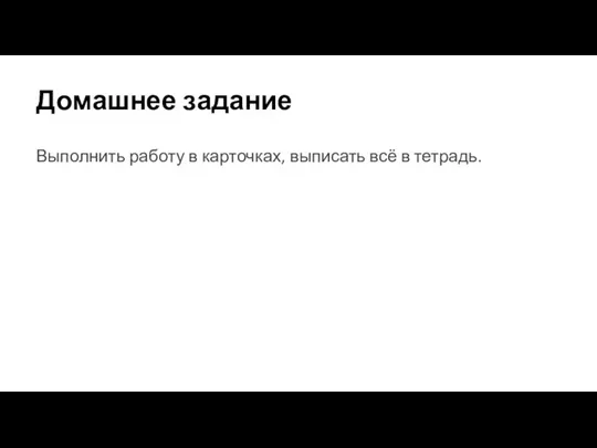 Домашнее задание Выполнить работу в карточках, выписать всё в тетрадь.