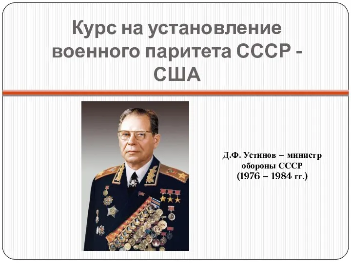 Курс на установление военного паритета СССР - США Д.Ф. Устинов – министр