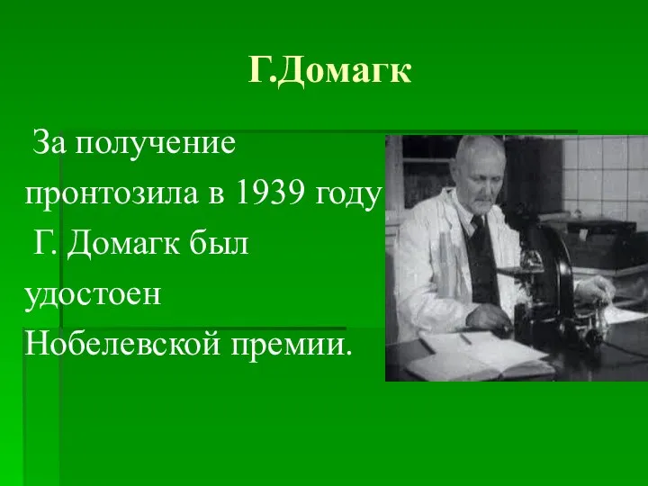 Г.Домагк За получение пронтозила в 1939 году Г. Домагк был удостоен Нобелевской премии.