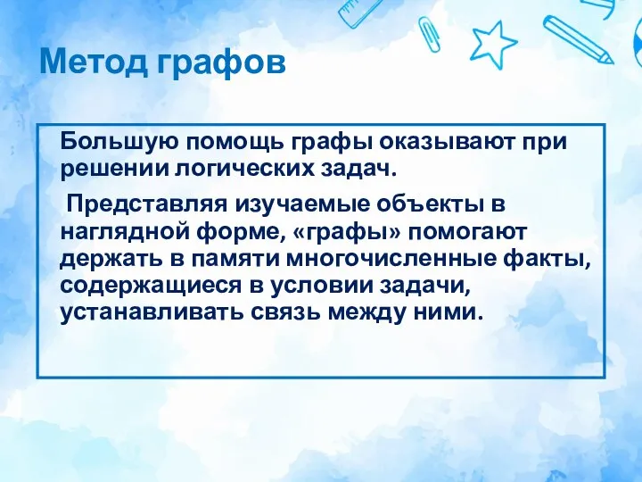 Метод графов Большую помощь графы оказывают при решении логических задач. Представляя изучаемые