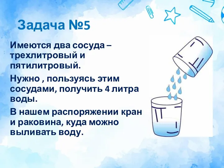 Задача №5 Имеются два сосуда – трехлитровый и пятилитровый. Нужно , пользуясь