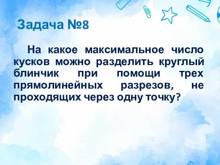 Задача №8 На какое максимальное число кусков можно разделить круглый блинчик при