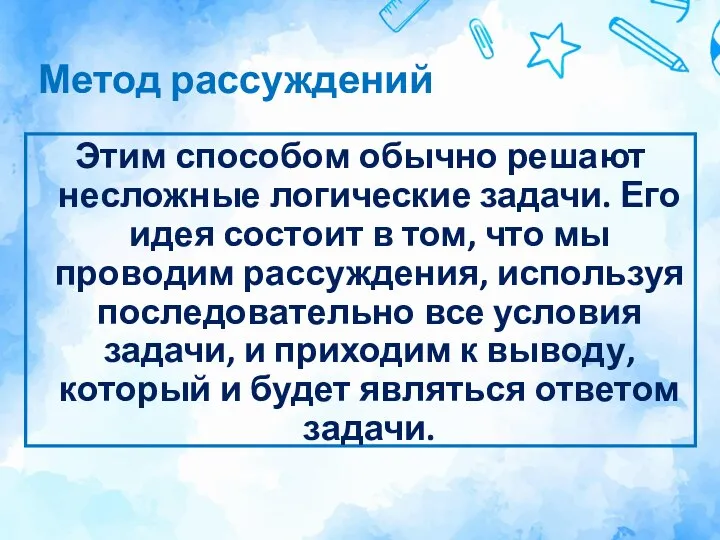 Метод рассуждений Этим способом обычно решают несложные логические задачи. Его идея состоит