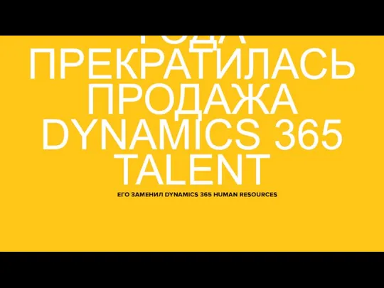 1 ФЕВРАЛЯ 2020 ГОДА ПРЕКРАТИЛАСЬ ПРОДАЖА DYNAMICS 365 TALENT ЕГО ЗАМЕНИЛ DYNAMICS 365 HUMAN RESOURCES