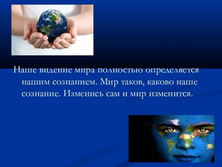 Наше видение мира полностью определяется нашим сознанием. Мир таков, каково наше сознание.