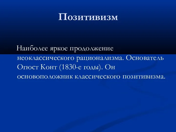 Позитивизм Наиболее яркое продолжение неоклассического рационализма. Основатель Огюст Конт (1830-е годы). Он основоположник классического позитивизма.