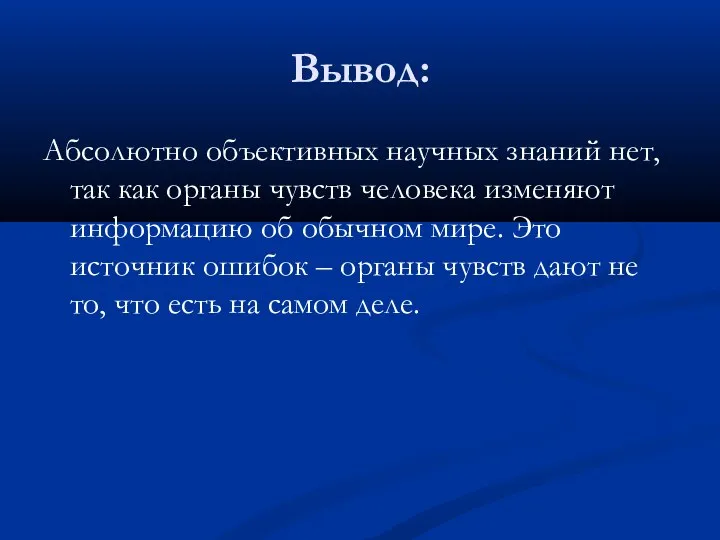 Вывод: Абсолютно объективных научных знаний нет, так как органы чувств человека изменяют