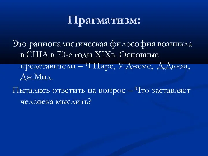 Прагматизм: Это рационалистическая философия возникла в США в 70-е годы XIXв. Основные