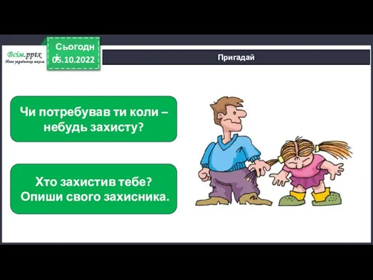 05.10.2022 Сьогодні Пригадай Чи потребував ти коли – небудь захисту? Хто захистив тебе? Опиши свого захисника.