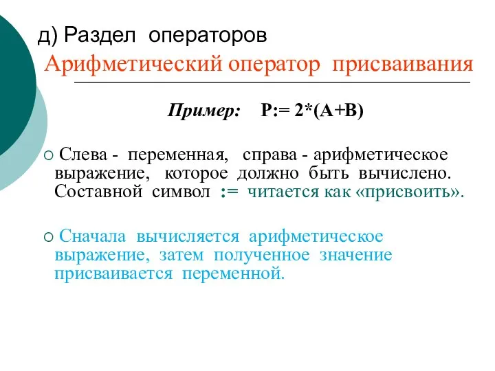 д) Раздел операторов Арифметический оператор присваивания Пример: P:= 2*(A+B) Cлева - переменная,