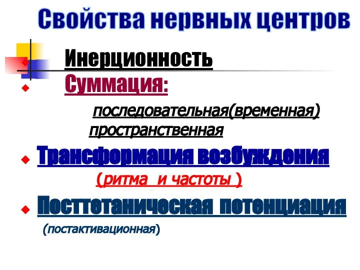 Инерционность Суммация: последовательная(временная) пространственная Трансформация возбуждения (ритма и частоты ) Посттетаническая потенциация (постактивационная) Свойства нервных центров