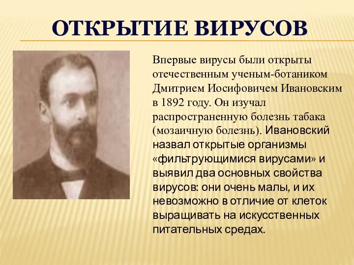 Впервые вирусы были открыты отечественным ученым-ботаником Дмитрием Иосифовичем Ивановским в 1892 го­ду.