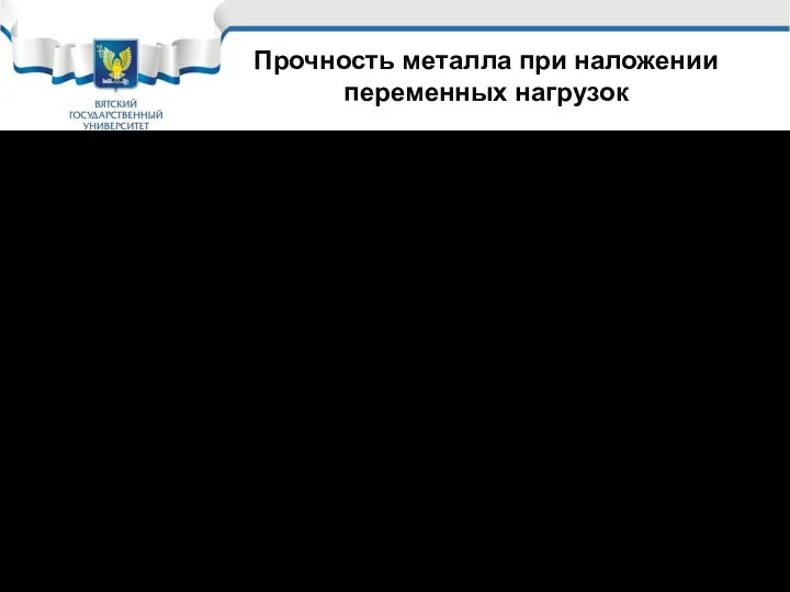 Прочность металла при наложении переменных нагрузок Оценивается с помощью предела усталости или