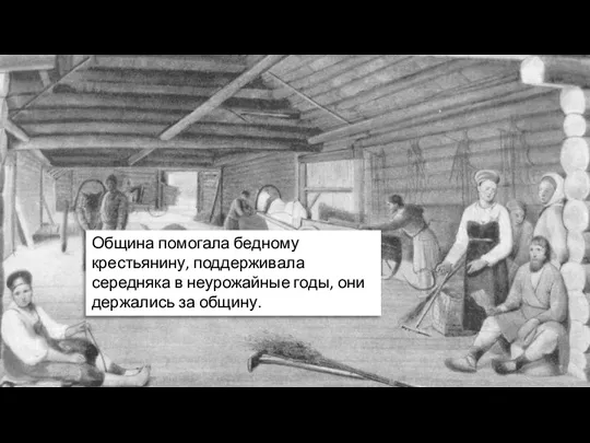 Община помогала бедному крестьянину, поддерживала середняка в неурожайные годы, они держались за общину.