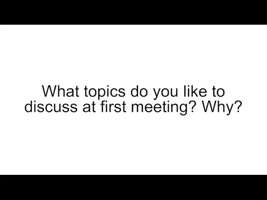 What topics do you like to discuss at first meeting? Why?