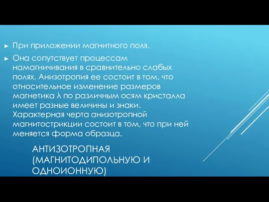 АНТИЗОТРОПНАЯ (МАГНИТОДИПОЛЬНУЮ И ОДНОИОННУЮ) При приложении магнитного поля. Она сопутствует процессам намагничивания