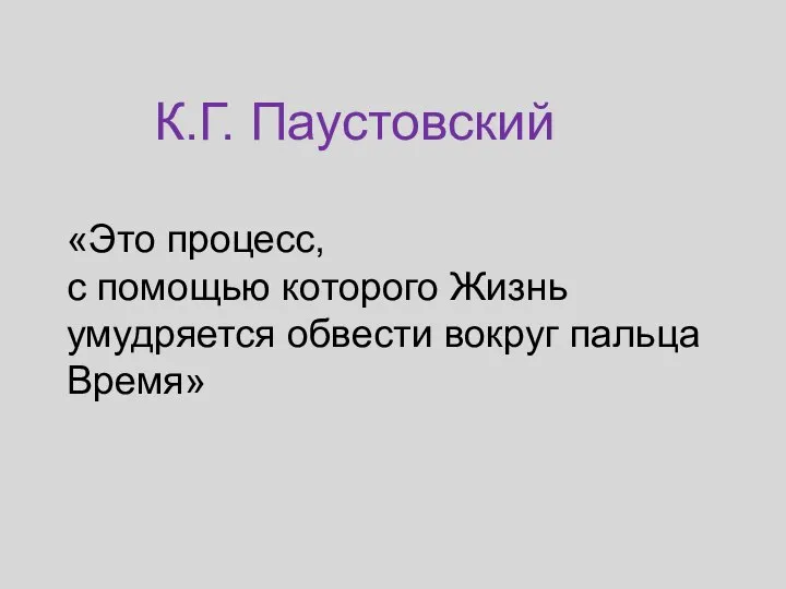 К.Г. Паустовский «Это процесс, с помощью которого Жизнь умудряется обвести вокруг пальца Время»