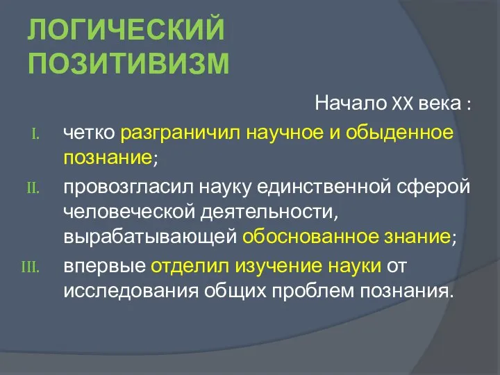 ЛОГИЧЕСКИЙ ПОЗИТИВИЗМ Начало XX века : четко разграничил научное и обыденное познание;