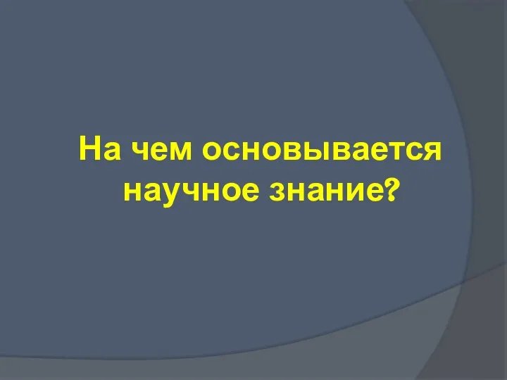 На чем основывается научное знание?