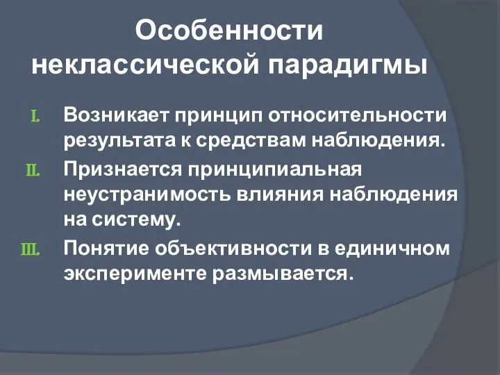 Особенности неклассической парадигмы Возникает принцип относительности результата к средствам наблюдения. Признается принципиальная