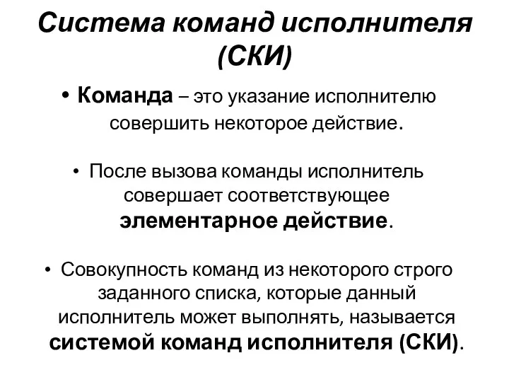 Система команд исполнителя (СКИ) Команда – это указание исполнителю совершить некоторое действие.