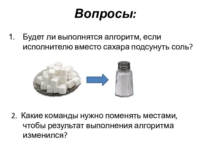 Вопросы: Будет ли выполнятся алгоритм, если исполнителю вместо сахара подсунуть соль? 2.