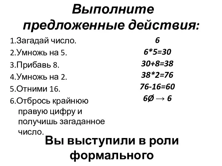 1.Загадай число. 2.Умножь на 5. 3.Прибавь 8. 4.Умножь на 2. 5.Отними 16.