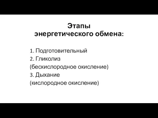 Этапы энергетического обмена: 1. Подготовительный 2. Гликолиз (бескислородное окисление) 3. Дыхание (кислородное окисление)