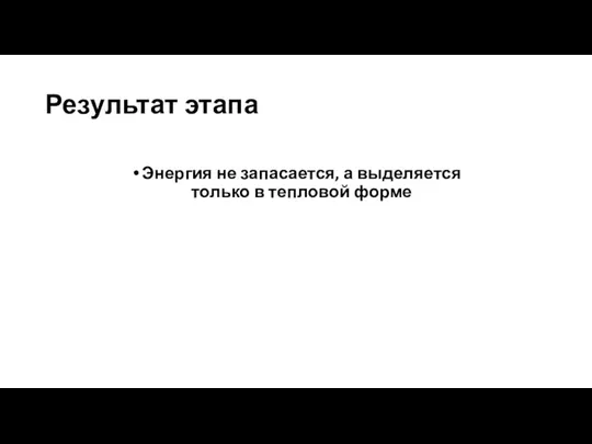 Результат этапа Энергия не запасается, а выделяется только в тепловой форме