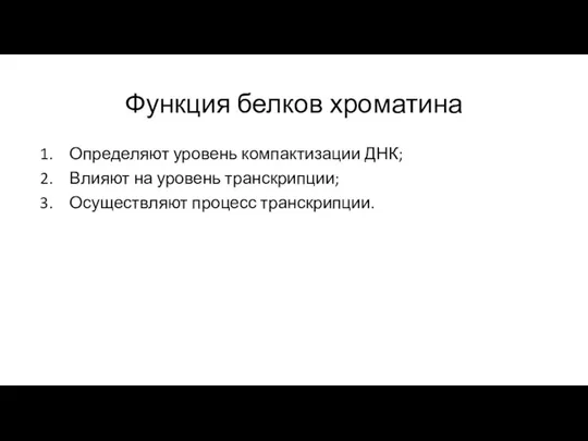 Функция белков хроматина Определяют уровень компактизации ДНК; Влияют на уровень транскрипции; Осуществляют процесс транскрипции.