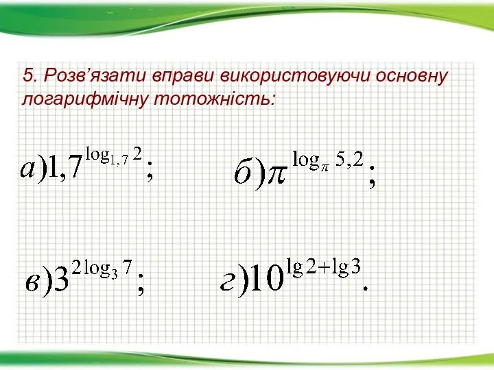 5. Розв’язати вправи використовуючи основну логарифмічну тотожність: