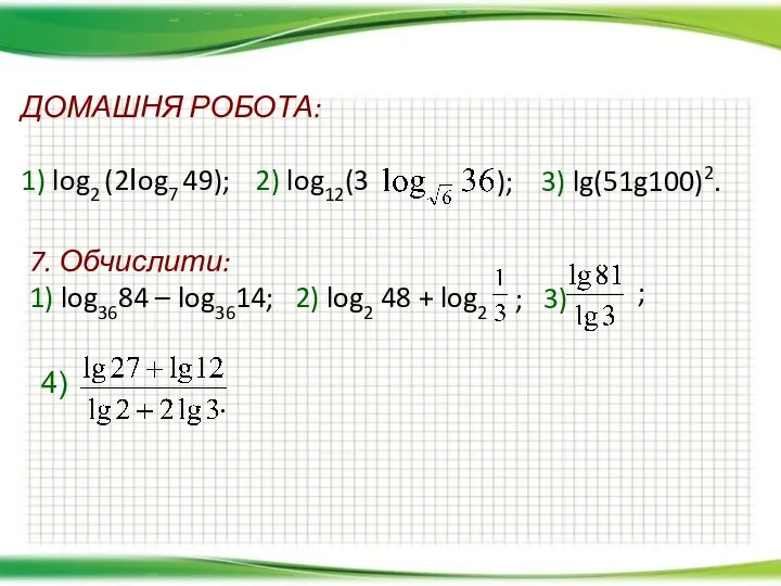 ДОМАШНЯ РОБОТА: 1) log2 (2Іog7 49); 2) log12(3 ); 3) lg(51g100)2. 7.