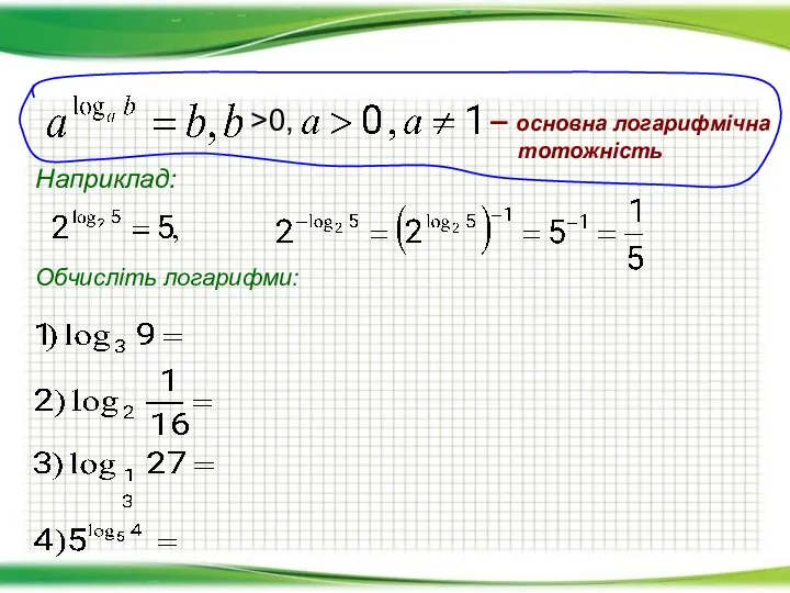 >0, – основна логарифмічна тотожність Наприклад: Обчисліть логарифми: