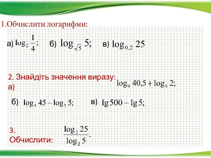 Обчислити логарифми: а) б) в) 2. Знайдіть значення виразу: а) б) в) 3. Обчислити: