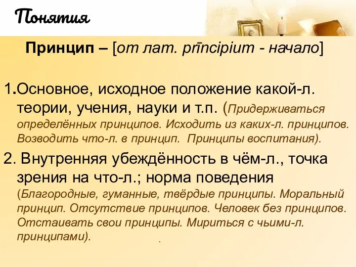 Понятия Принцип – [от лат. prīncipium - начало] 1.Основное, исходное положение какой-л.