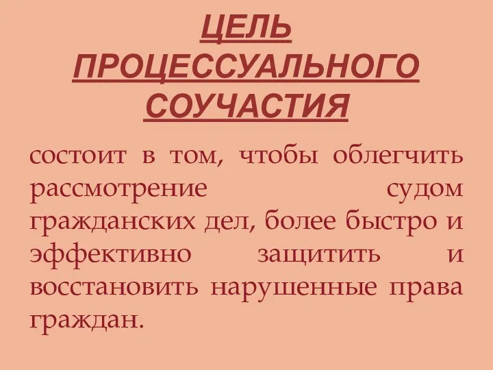 ЦЕЛЬ ПРОЦЕССУАЛЬНОГО СОУЧАСТИЯ состоит в том, чтобы облегчить рассмотрение судом гражданских дел,