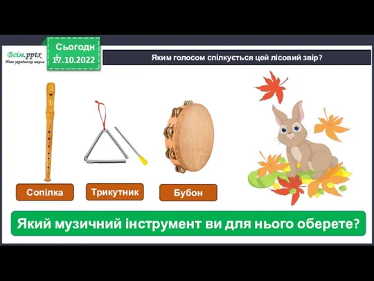 17.10.2022 Сьогодні Яким голосом спілкується цей лісовий звір? Який музичний інструмент ви