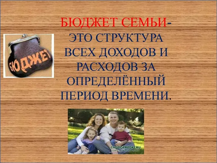 \ БЮДЖЕТ СЕМЬИ-ЭТО СТРУКТУРА ВСЕХ ДОХОДОВ И РАСХОДОВ ЗА ОПРЕДЕЛЁННЫЙ ПЕРИОД ВРЕМЕНИ. .