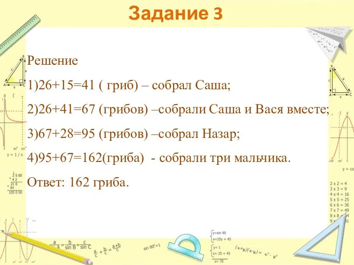 Задание 3 Решение 1)26+15=41 ( гриб) – собрал Саша; 2)26+41=67 (грибов) –собрали