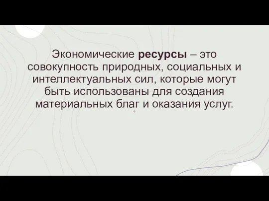 Экономические ресурсы – это совокупность природных, социальных и интеллектуальных сил, которые могут