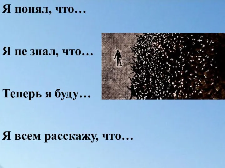 Я понял, что… Я не знал, что… Теперь я буду… Я всем расскажу, что…