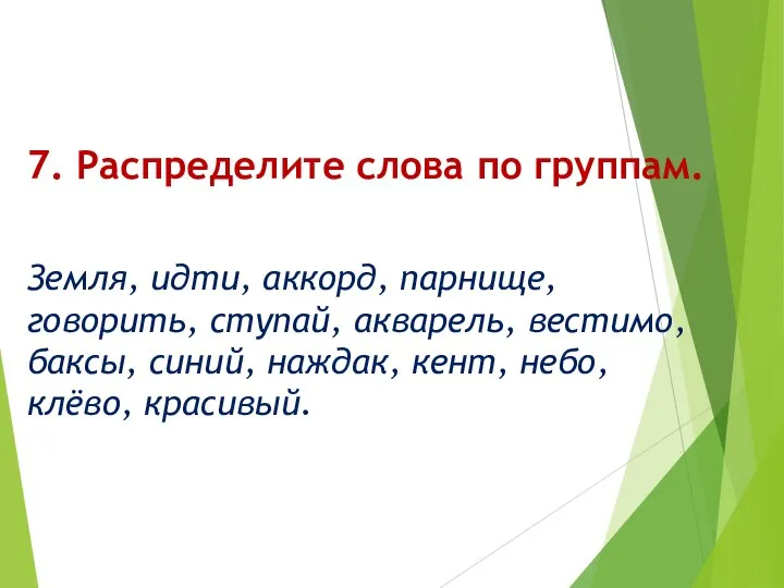 7. Распределите слова по группам. Земля, идти, аккорд, парнище, говорить, ступай, акварель,